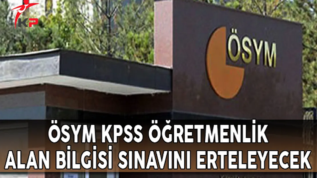 ÖSYM, KPSS Öğretmenlik Alan Bilgisi Sınavını Erteleyecek