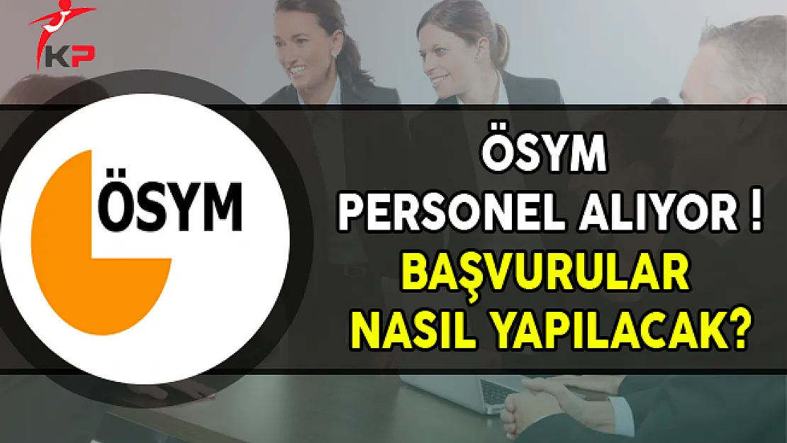 ÖSYM Personel Alımı Yapıyor ! Başvurular Nasıl Yapılacak?