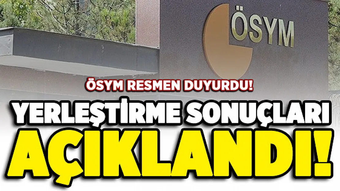 ÖSYM resmen duyurdu: Yerleştirme sonuçları açıklandı