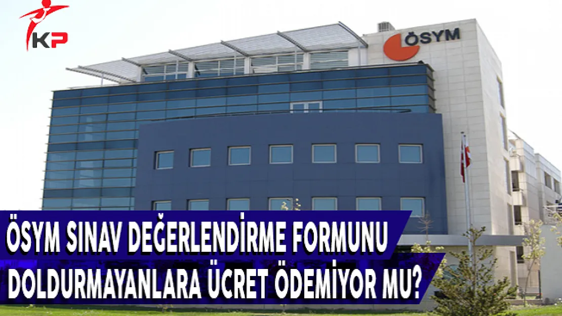 ÖSYM, Sınav Değerlendirme Formunu Doldurmayanlara Ücret Ödemiyor Mu?