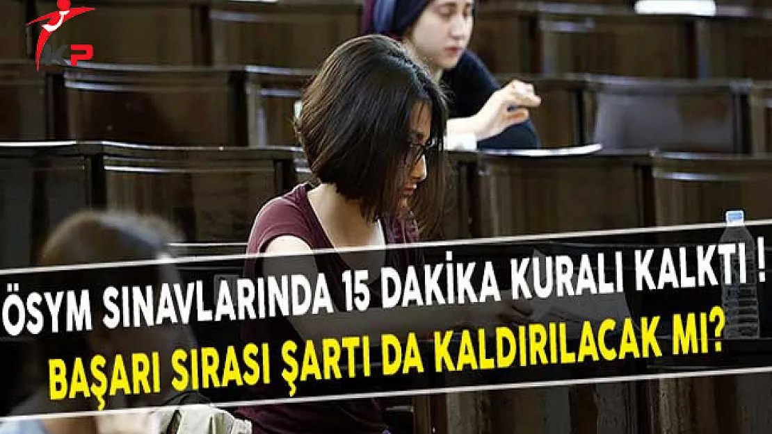 ÖSYM Sınavlarında 15 Dakika Kuralı Kalktı ! Başarı Sırası Şartı da Kaldırılacak Mı?