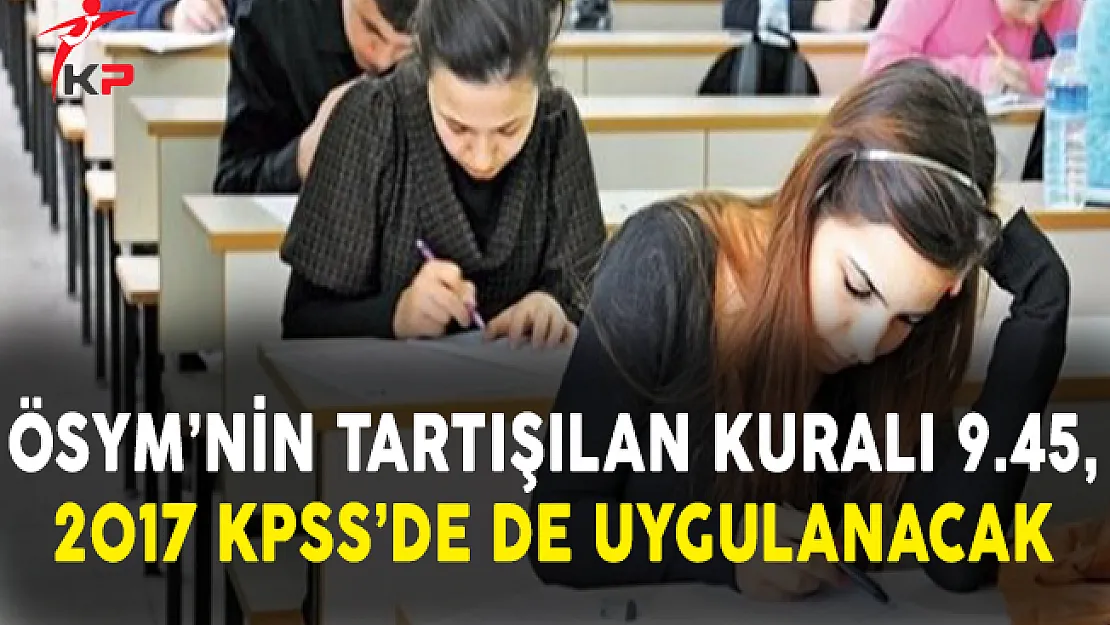 ÖSYM'nin Tartışılan 9.45 Kuralı 2017 KPSS'de de Uygulanacak