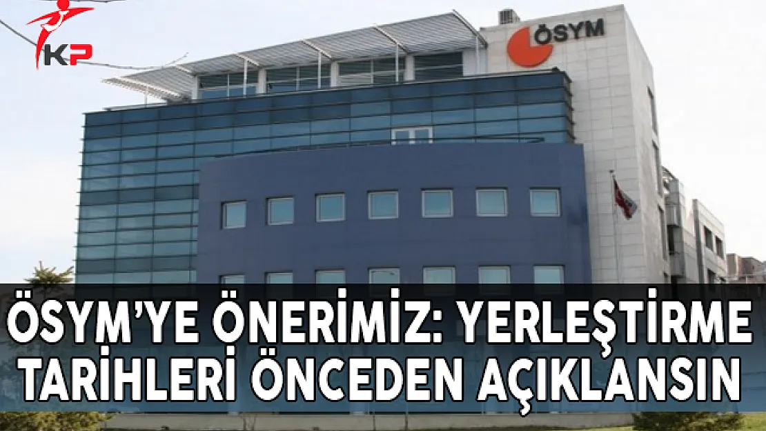 ÖSYM'ye Önerimiz: Yerleştirme Tarihleri Önceden Açıklansın