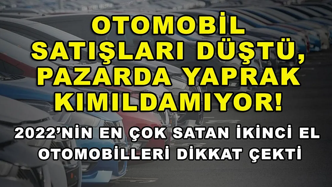Otomobil satışları düştü, pazarda yaprak kımıldamıyor! 2022'nin en çok satan ikinci el otomobilleri dikkat çekti