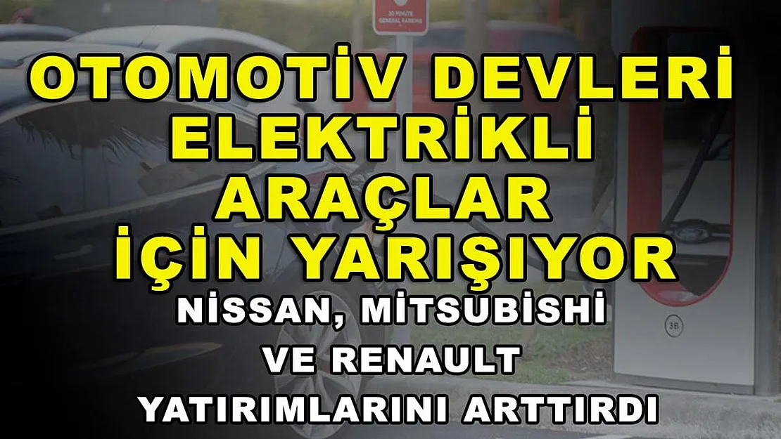 Otomotiv devleri elektrikli araçlar için yarışıyor: Nissan, Mitsubishi ve Renault yatırımlarını arttırdı