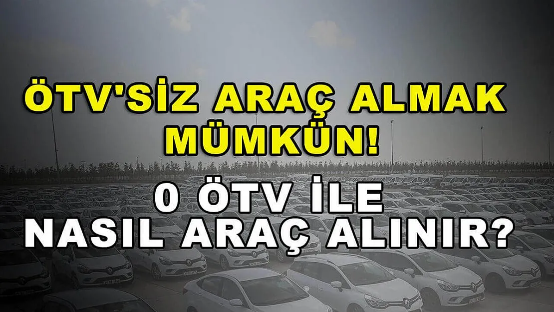 ÖTV'siz araç almak mümkün! 0 ÖTV ile nasıl araç alınır? İşte detaylar...