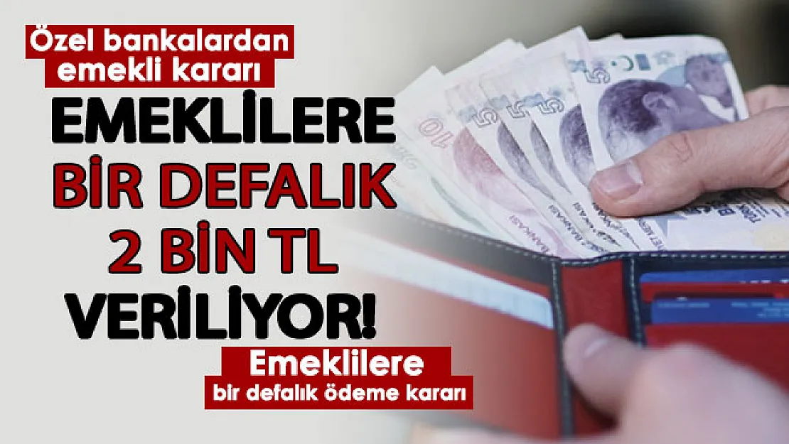 Özel bankalardan emeklileri sevindirecek karar! Bir defaya mahsus emeklilere 2 bin TL veriliyor