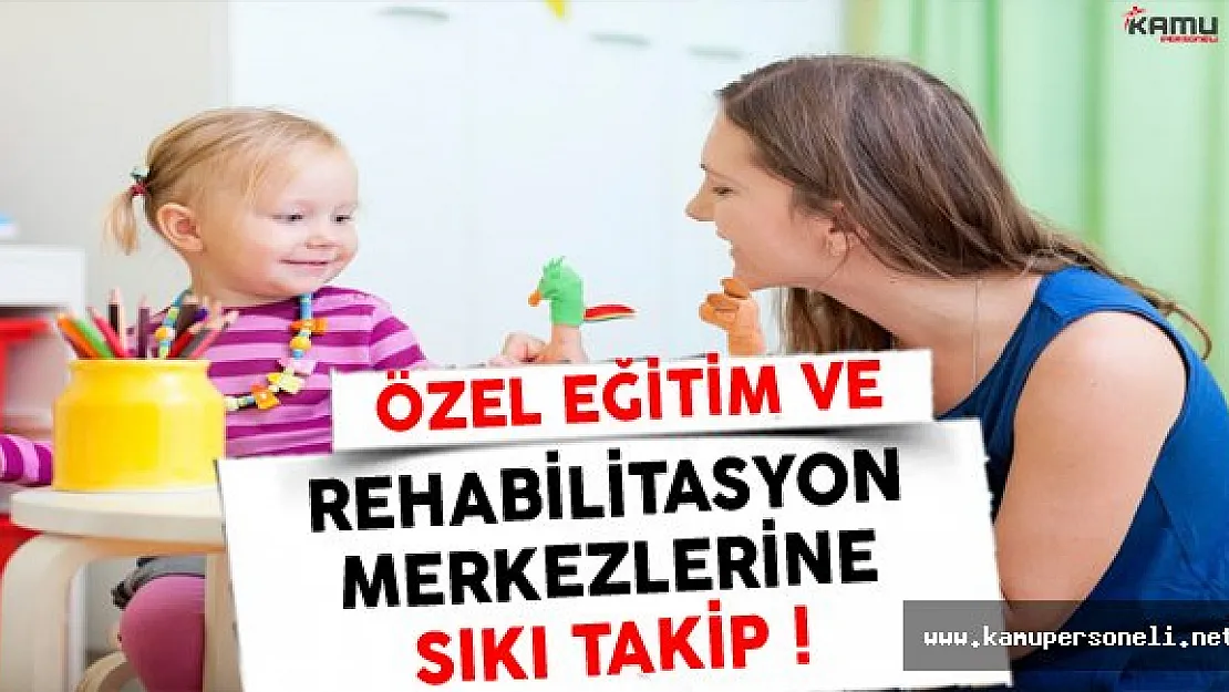 Özel Eğitim ve Rehabilitasyon Merkezlerinde Sıkı Takip Dönemi Başlıyor