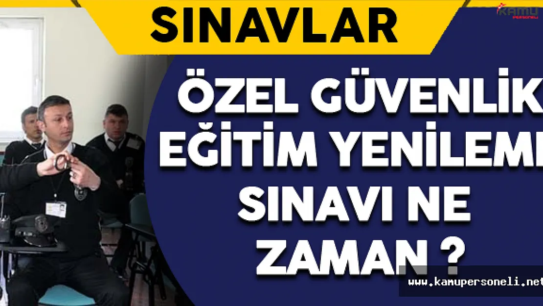 Özel Güvenlik Yenileme Eğitim Sınavı Ne Zaman Yapılacak ?