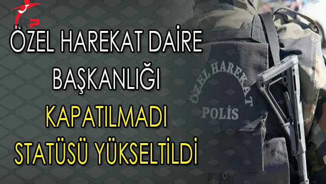 Özel Harekat Daire Başkanlığı Kapatılmadı Statüsü Yükseltildi