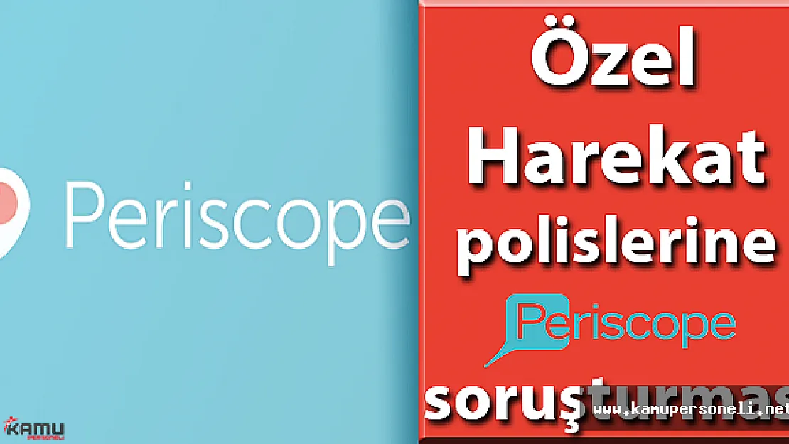 Özel Harekat Polislerine Periscope Soruşturması