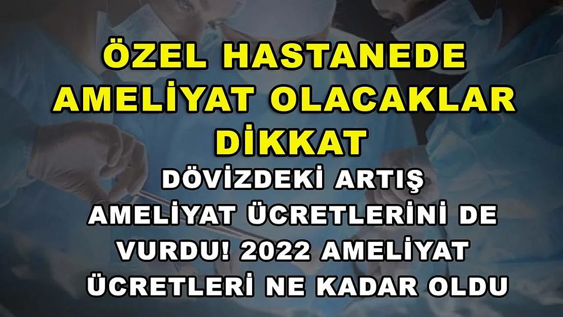 Özel hastanede ameliyat olacaklar dikkat: Dövizdeki artış ameliyat ücretlerini de vurdu! 2022 ameliyat ücretleri ne kadar oldu