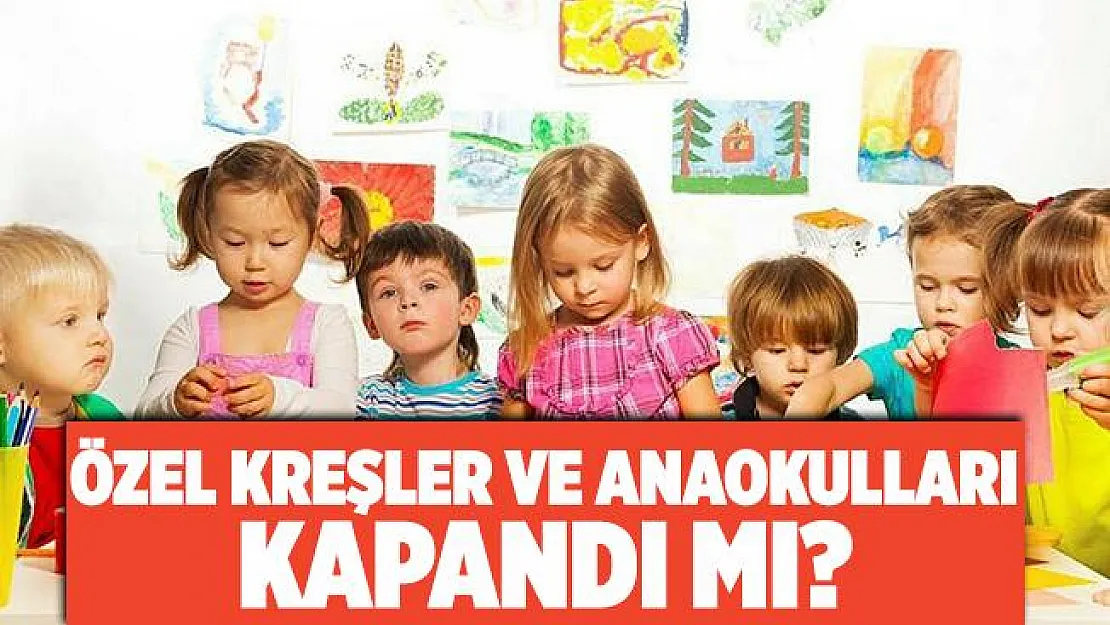 Özel kreşler ve anaokulları kapandı mı?