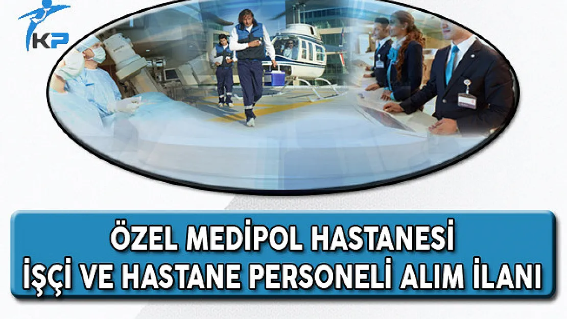 Özel Medipol Hastanesi İşçi ve Hastane Personeli Alım İlanı Yayımladı