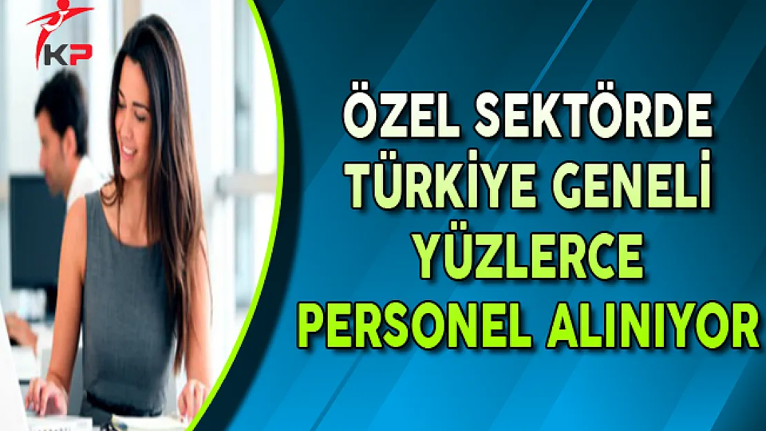 Özel Sektörde Yüzlerce Personel Alınıyor ! (Türkiye Geneli)