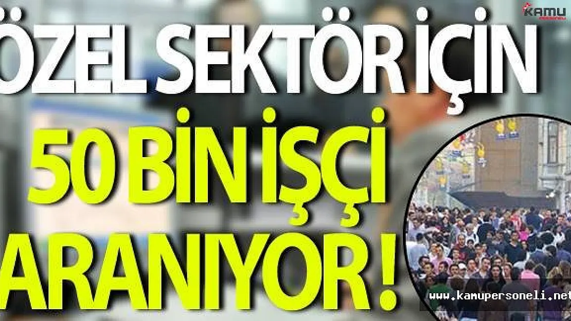 Özel Sektöre İstihdam Edilmek Üzere 50 Bin İşçi Aranıyor!