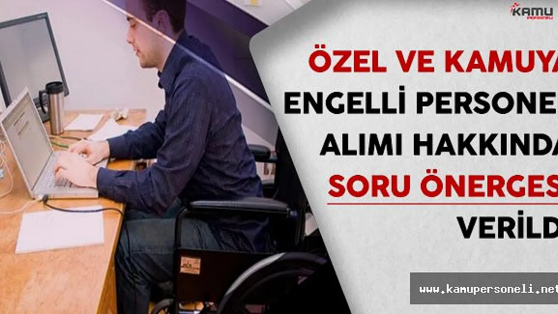 Özel ve Kamuya Engelli Personel Alımı Hakkında Soru Önergesi Verildi