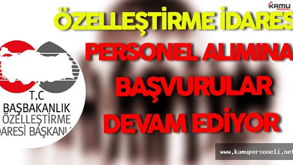 Özelleştirme İdaresi Personel Alım Süreci Devam Ediyor