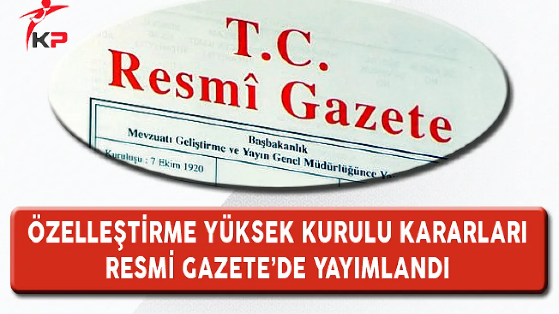 Özelleştirme Yüksek Kurulu Kararları Resmi Gazete'de Yayımlandı
