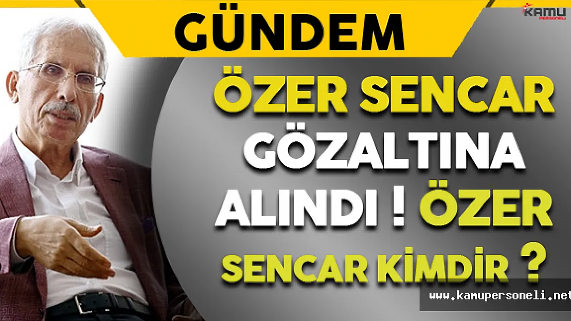 Özer Sencar FETÖ Soruşturmaları Kapsamında Gözaltına Alındı (Özer Sencar Kimdir?)