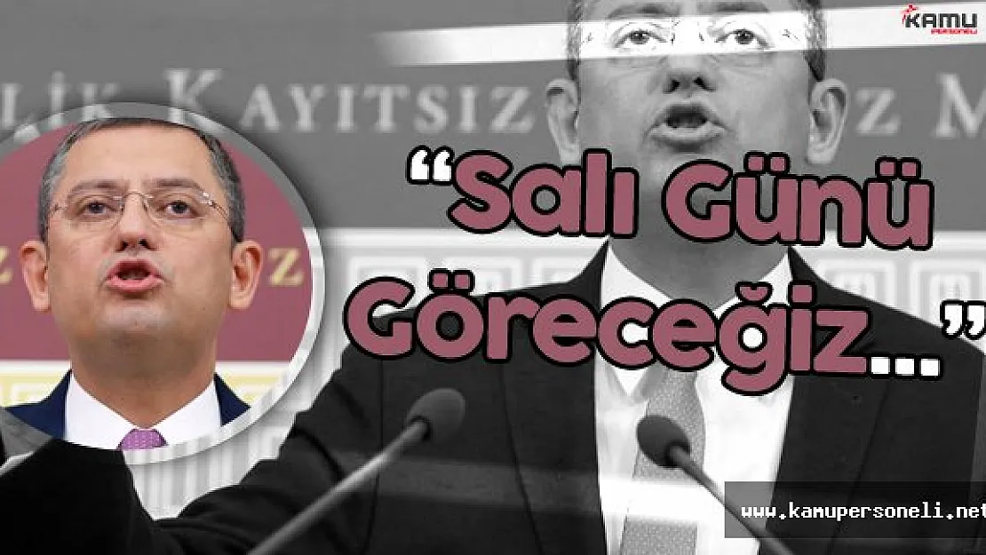 Özgür Özel : " Başbakan'ın Sözüne Güvenilip, Güvenilmeyeceğini Göreceğiz"