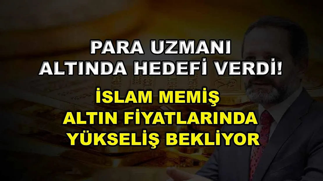 Para uzmanı altında hedefi verdi! İslam Memiş altın fiyatlarında yükseliş bekliyor