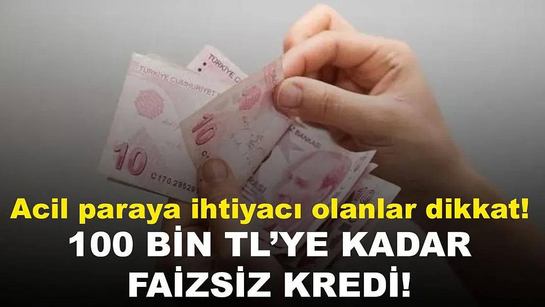 Paraya acil ihtiyacı olanlara müjde verildi! 100 bin liraya kadar faizsiz kredi..