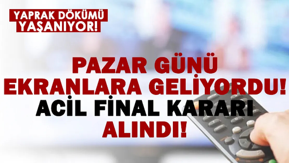 Pazar akşamı yayınlanıyordu! Acil final kararı alındı!
