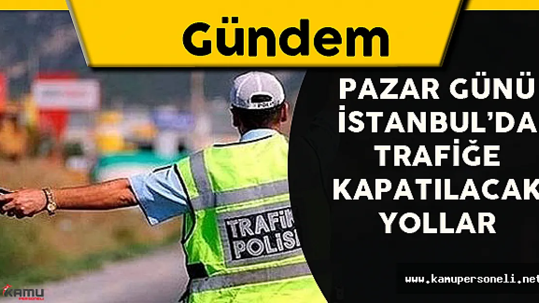 Pazar Günü İstanbul'da Trafiğe Kapatılacak Yollar
