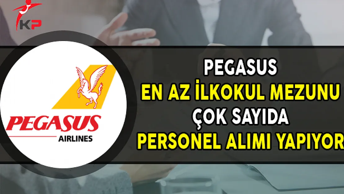 Pegasus En Az İlkokul Mezunu Çok Sayıda Personel Alımları Yapıyor