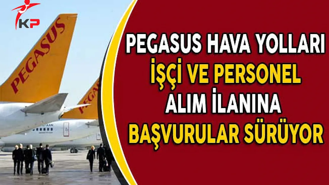 Pegasus Hava Yolları İşçi ve Personel Alım İlanına Başvuru Süreci Devam Ediyor