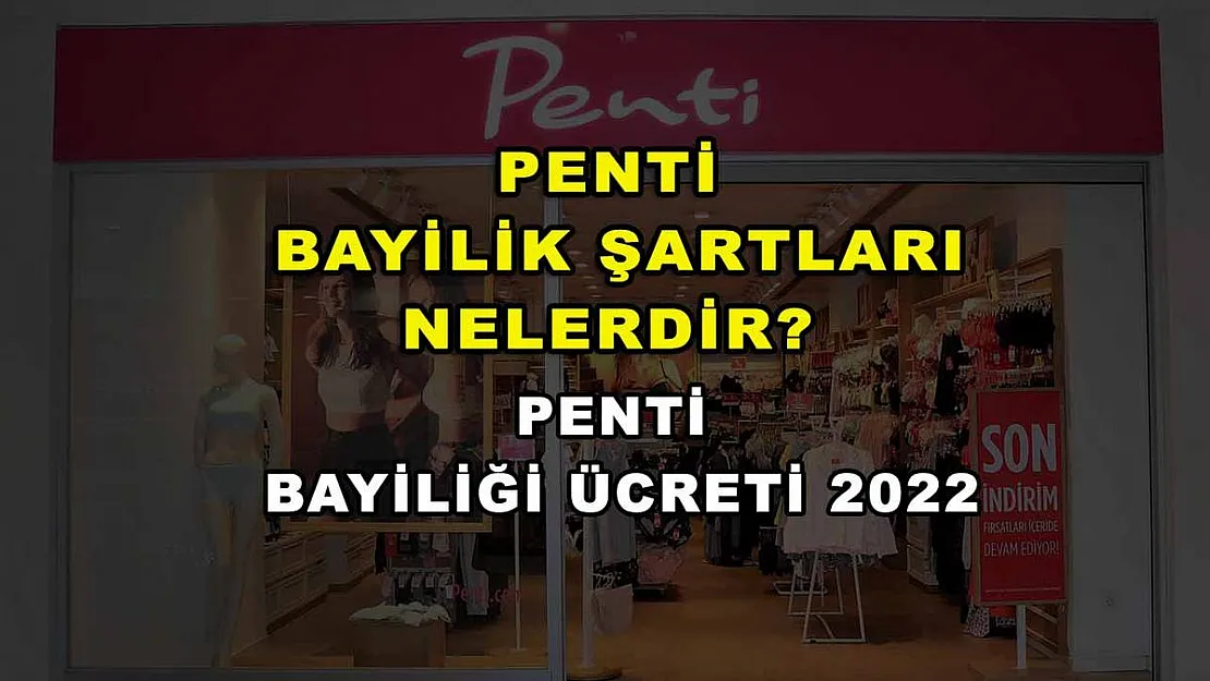 Penti Bayilik Şartları Nelerdir? Penti Bayiliği Ücreti 2022