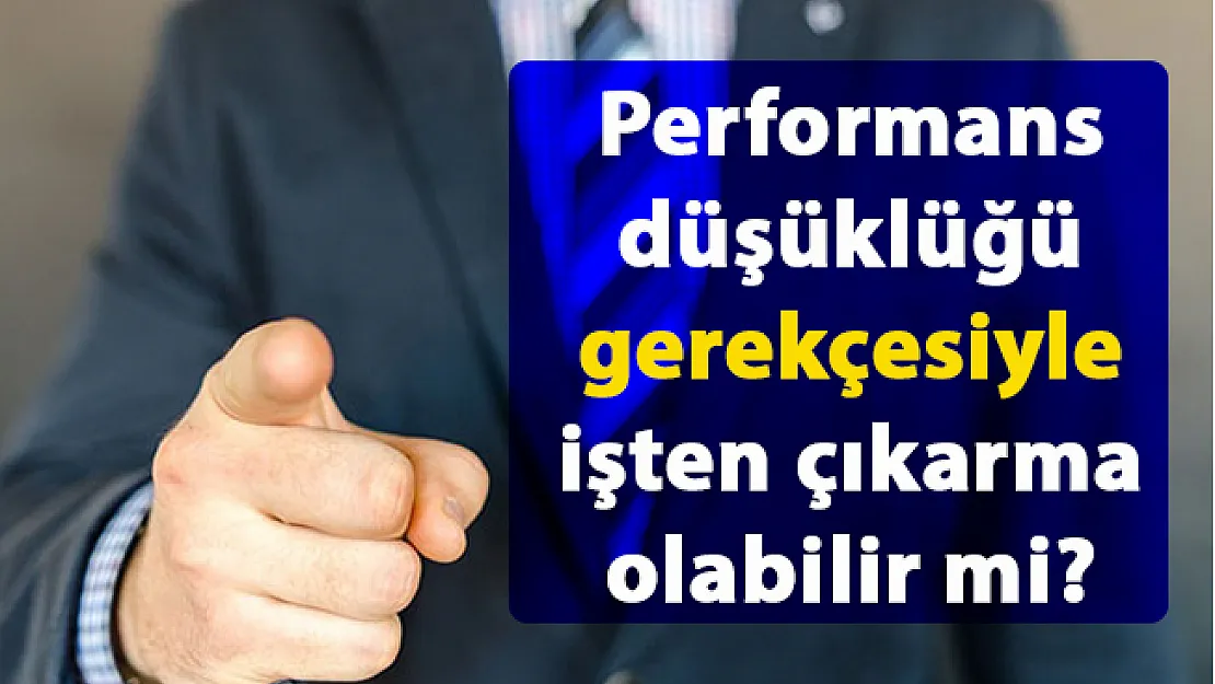Performans düşüklüğü gerekçesiyle işten çıkarma olabilir mi?