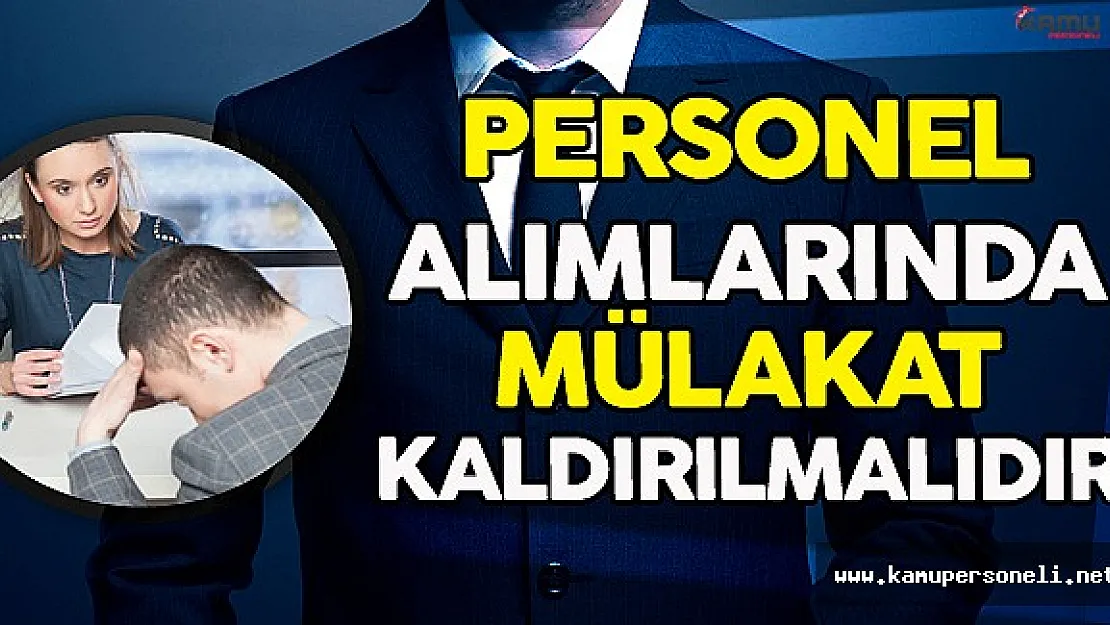 Personel Alımında Mülakatı Kaldıralım, Merkezi Atama ve Güvenlik Soruşturması Yapalım