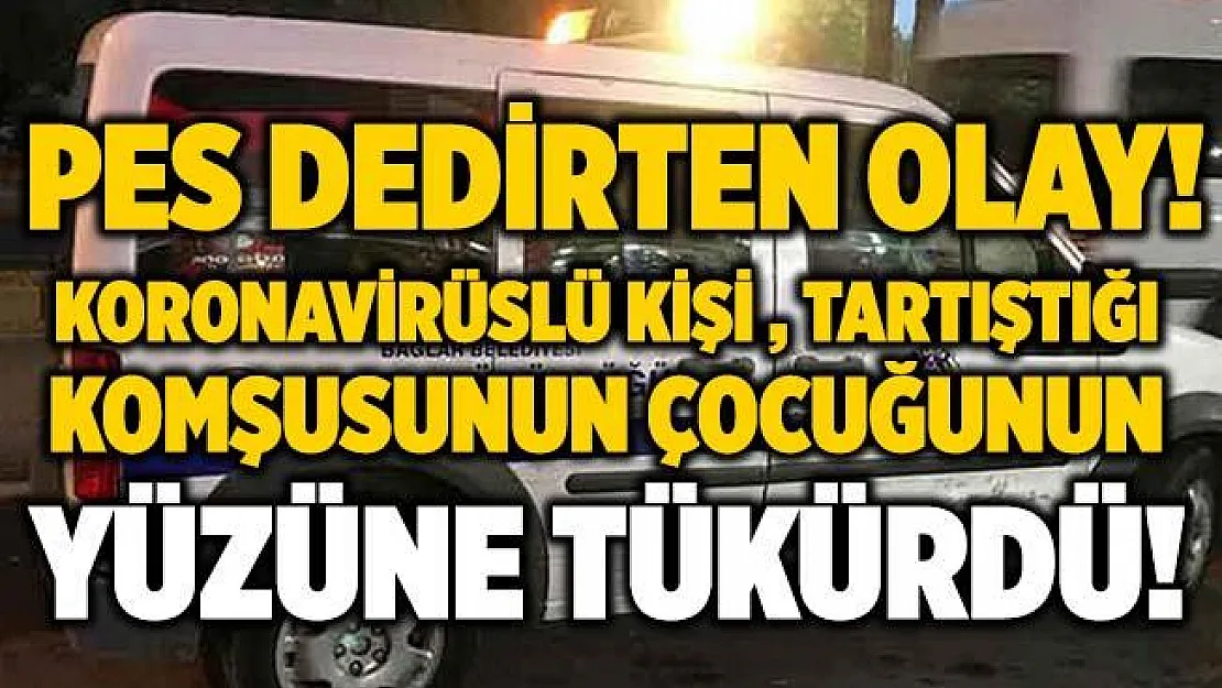 Pes dedirten olay! Koronavirüs testi pozitif çıkan vatandaş, tartıştığı komşusunun çocuğunun yüzüne tükürdü!