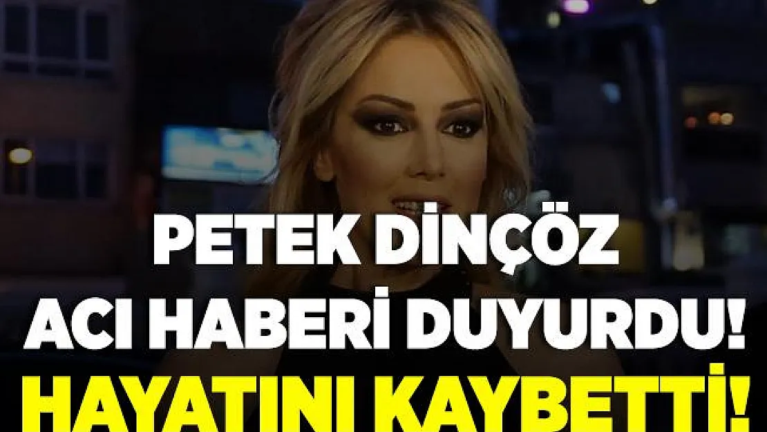 Petek Dinçöz acı haberi duyurdu! Hayatını kaybetti!