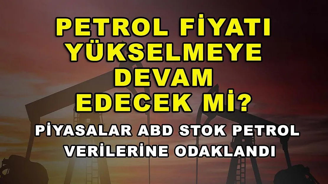 Petrol fiyatı yükselmeye devam edecek mi? Piyasalar ABD stok petrol verilerine odaklandı