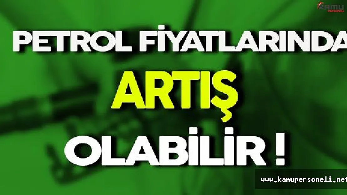 Petrol Fiyatlarında Artış Yaşanabilir