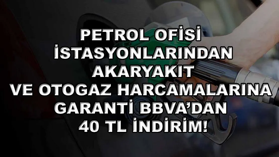 Petrol Ofisi istasyonlarından akaryakıt ve otogaz harcamalarına Garanti BBVA'dan 40 TL indirim!
