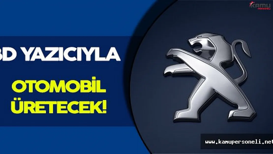 Peugeot, 3D Yazıcılar Kullanarak Otomobil Üretecek!