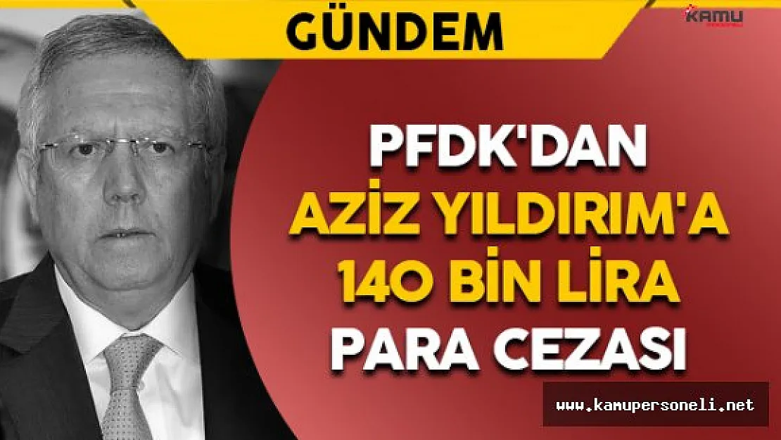 PFDK'dan Aziz Yıldırım'a 140 Bin Lira Para Cezası