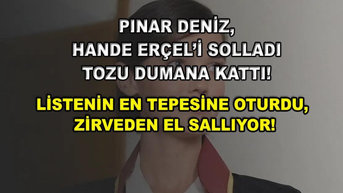 Pınar Deniz, Hande Erçel'i solladı tozu dumana kattı! Listenin en tepesine oturdu, zirveden el sallıyor!
