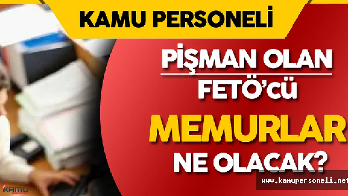 Pişmanlık Duyan FETÖ'cü Memurlar Hakkında Çok Önemli Açıklama