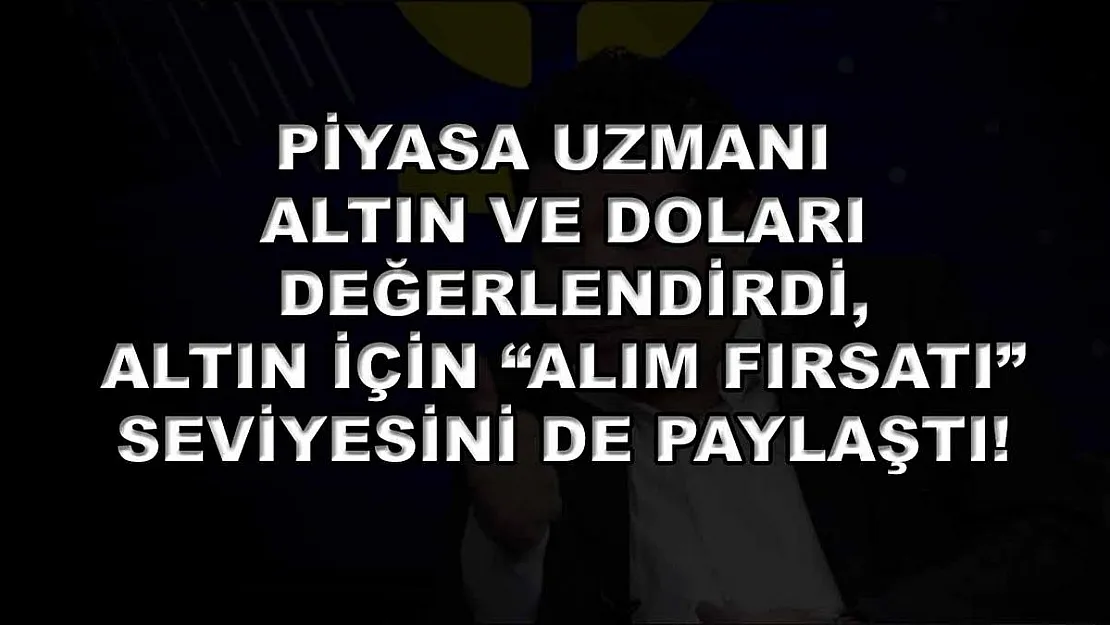 Piyasa uzmanı altın ve doları değerlendirdi, altın için 'alım fırsatı' seviyesini de paylaştı!