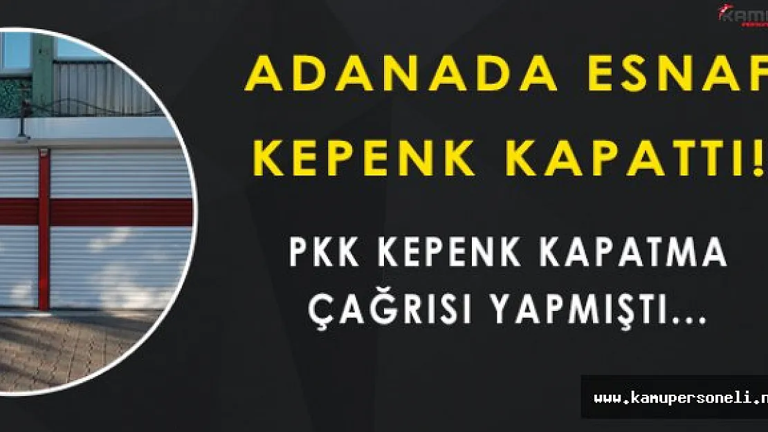 PKK Kepenk Kapatma Çağrısı Yaptı, Adana Esnafı Kepenkleri Kapattı!
