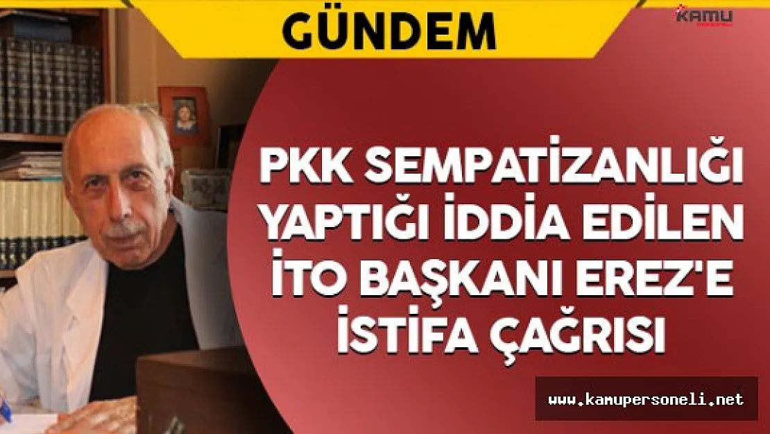 PKK Sempatizanlığı Yaptığı İddia Edilen İTO Başkanı Erez'e İstifa Çağrısı