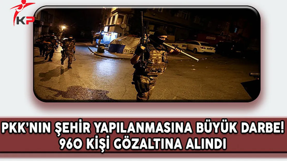 PKK'nın Şehir Yapılanmasına Büyük Darbe ! 960 Kişi Gözaltına Alındı