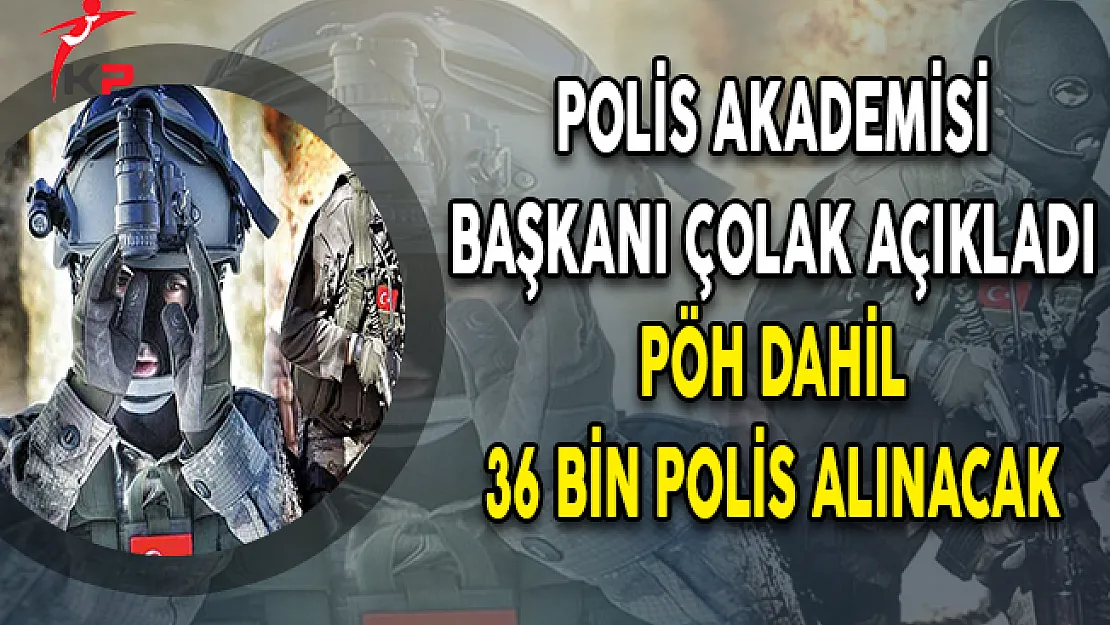 Polis Akademisi Başkanı Çolak Açıkladı: PÖH Dahil 36 Bin Polis Alınacak