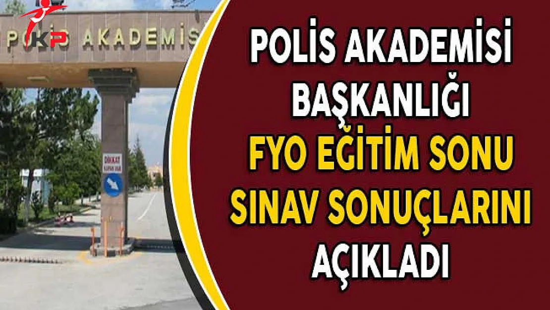 Polis Akademisi Başkanlığı FYO Eğitim Sonu Sınav Sonuçlarını Açıkladı