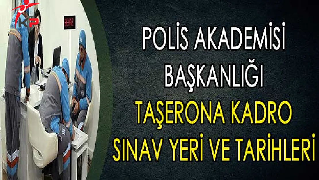 Polis Akademisi Başkanlığı Taşerona Kadro Sınav Yeri ve Tarihi Belli Oldu